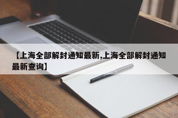 【上海全部解封通知最新,上海全部解封通知最新查询】