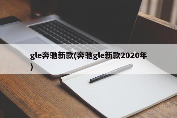 gle奔驰新款(奔驰gle新款2020年)