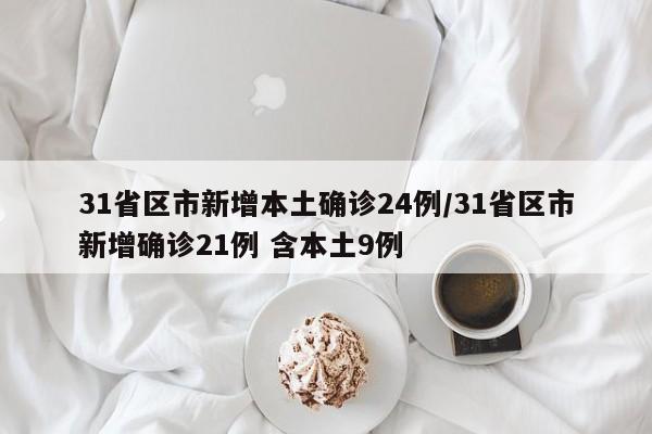 31省区市新增本土确诊24例/31省区市新增确诊21例 含本土9例