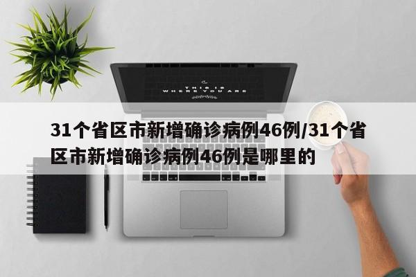 31个省区市新增确诊病例46例/31个省区市新增确诊病例46例是哪里的