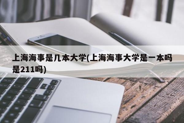 上海海事是几本大学(上海海事大学是一本吗是211吗)