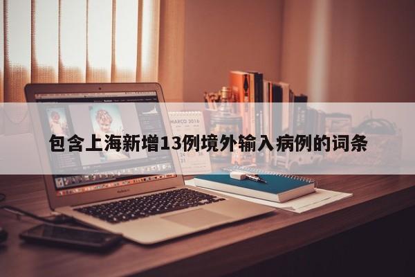 包含上海新增13例境外输入病例的词条