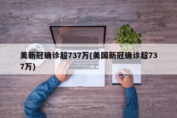 美新冠确诊超737万(美国新冠确诊超737万)