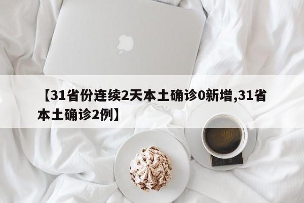 【31省份连续2天本土确诊0新增,31省本土确诊2例】