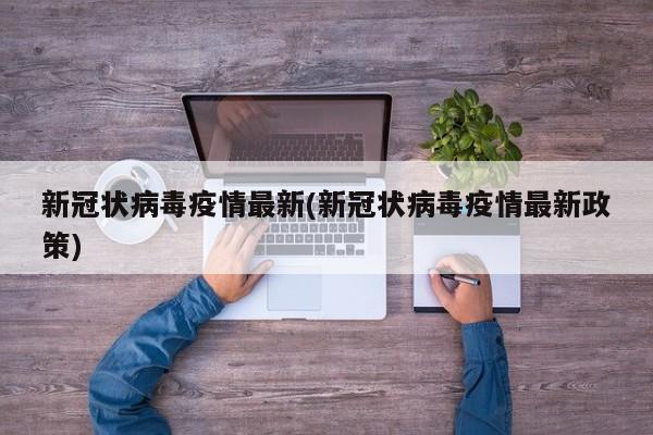 新冠状病毒疫情最新(新冠状病毒疫情最新政策)