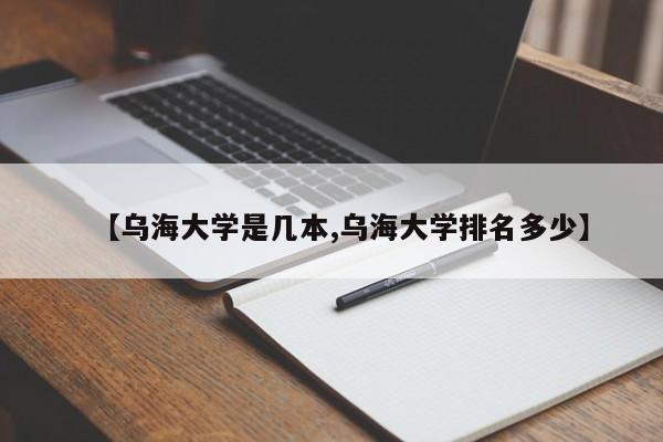 【乌海大学是几本,乌海大学排名多少】