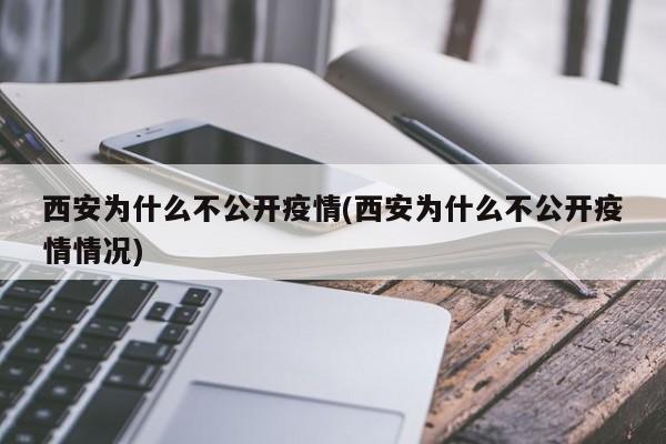 西安为什么不公开疫情(西安为什么不公开疫情情况)