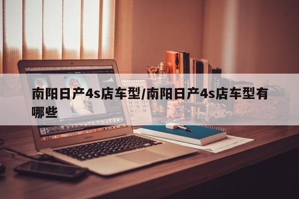 南阳日产4s店车型/南阳日产4s店车型有哪些