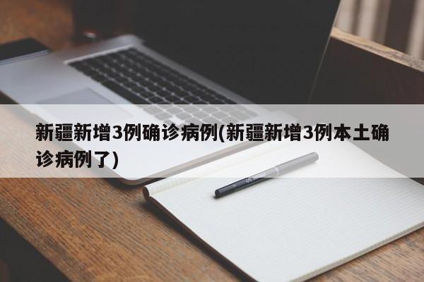 新疆新增3例确诊病例(新疆新增3例本土确诊病例了)