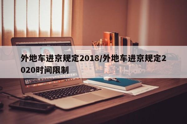 外地车进京规定2018/外地车进京规定2020时间限制