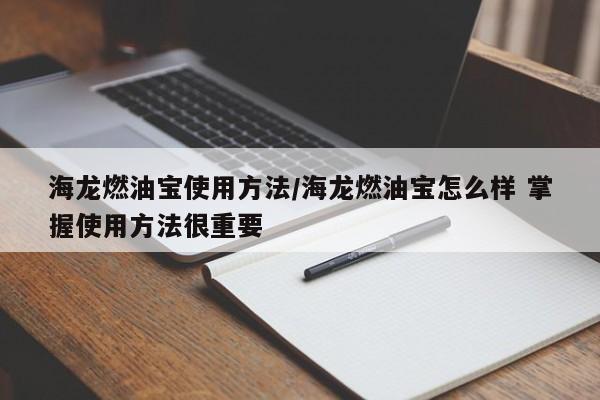 海龙燃油宝使用方法/海龙燃油宝怎么样 掌握使用方法很重要