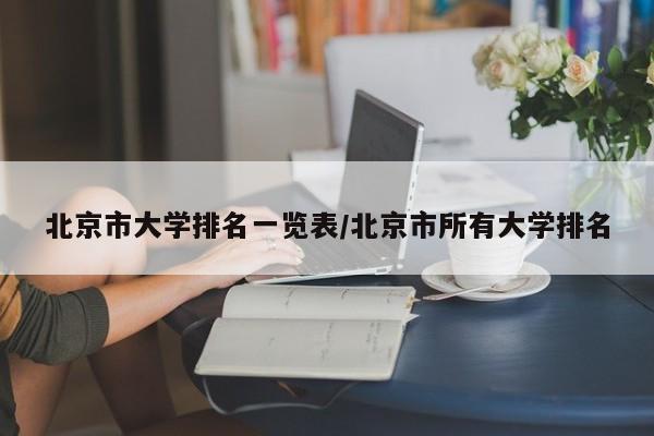 北京市大学排名一览表/北京市所有大学排名