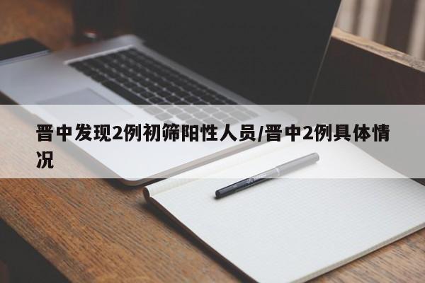 晋中发现2例初筛阳性人员/晋中2例具体情况