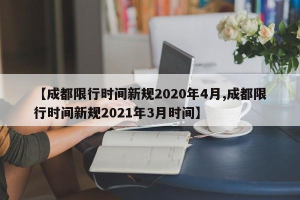 【成都限行时间新规2020年4月,成都限行时间新规2021年3月时间】