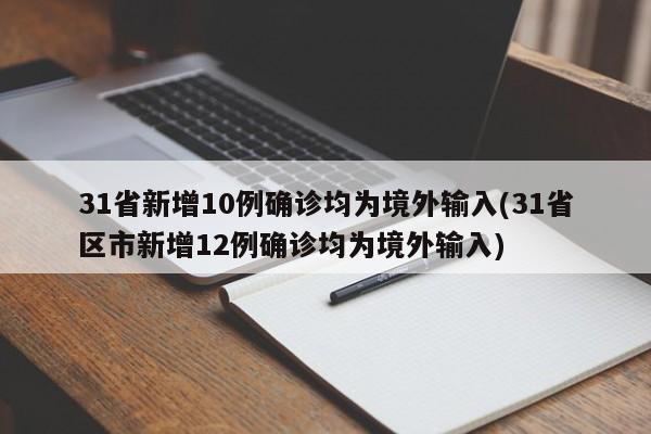 31省新增10例确诊均为境外输入(31省区市新增12例确诊均为境外输入)