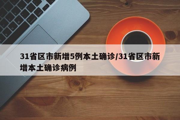 31省区市新增5例本土确诊/31省区市新增本土确诊病例