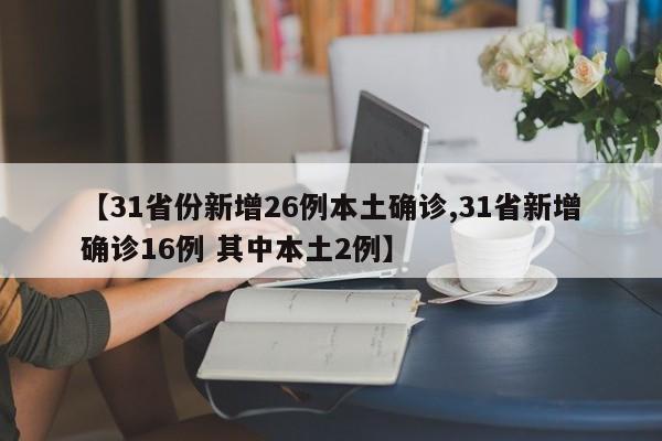 【31省份新增26例本土确诊,31省新增确诊16例 其中本土2例】