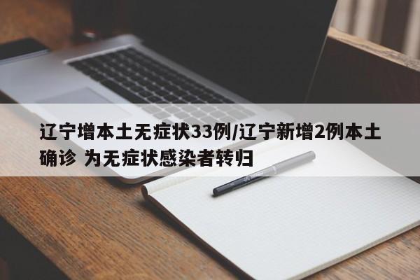 辽宁增本土无症状33例/辽宁新增2例本土确诊 为无症状感染者转归