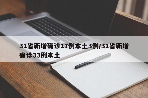 31省新增确诊17例本土3例/31省新增确诊33例本土