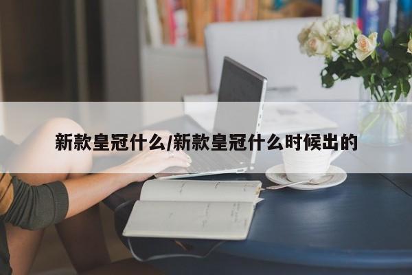 新款皇冠什么/新款皇冠什么时候出的