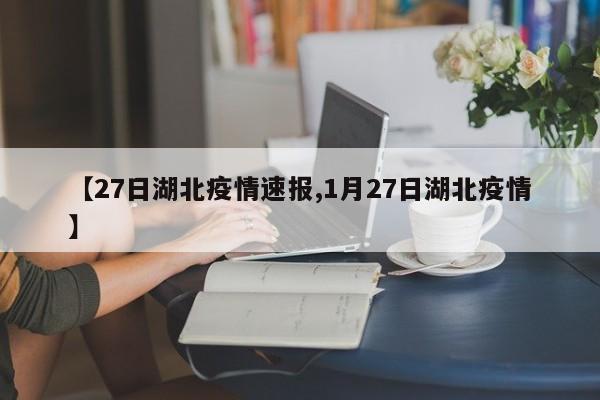 【27日湖北疫情速报,1月27日湖北疫情】