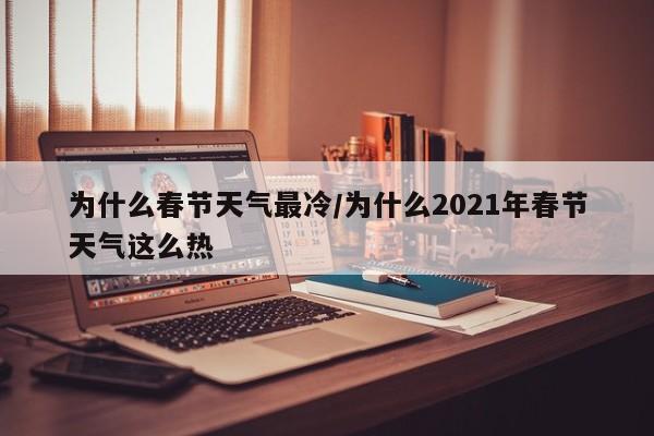 为什么春节天气最冷/为什么2021年春节天气这么热