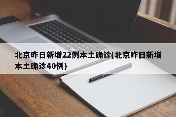 北京昨日新增22例本土确诊(北京昨日新增本土确诊40例)