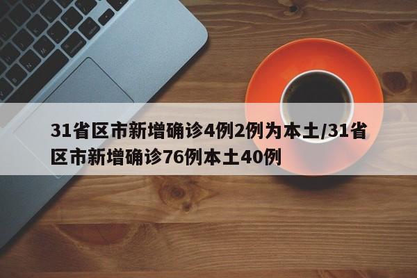 31省区市新增确诊4例2例为本土/31省区市新增确诊76例本土40例