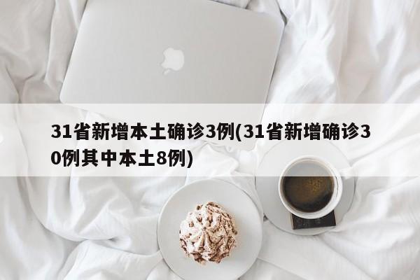 31省新增本土确诊3例(31省新增确诊30例其中本土8例)