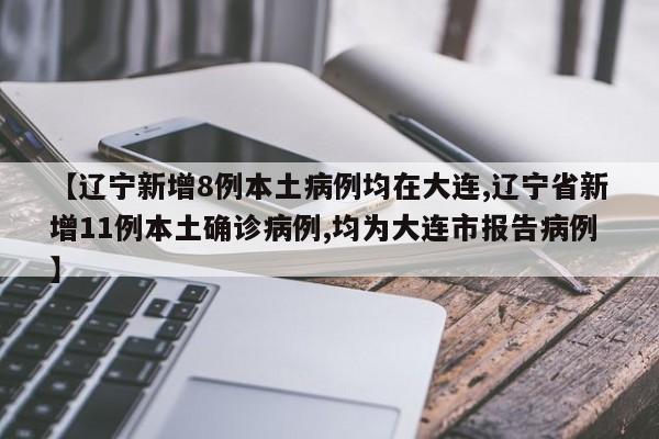 【辽宁新增8例本土病例均在大连,辽宁省新增11例本土确诊病例,均为大连市报告病例】