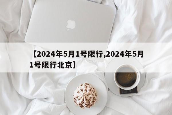 【2024年5月1号限行,2024年5月1号限行北京】