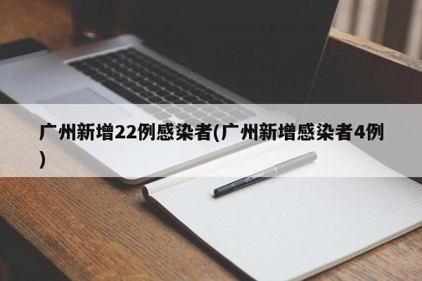 广州新增22例感染者(广州新增感染者4例)