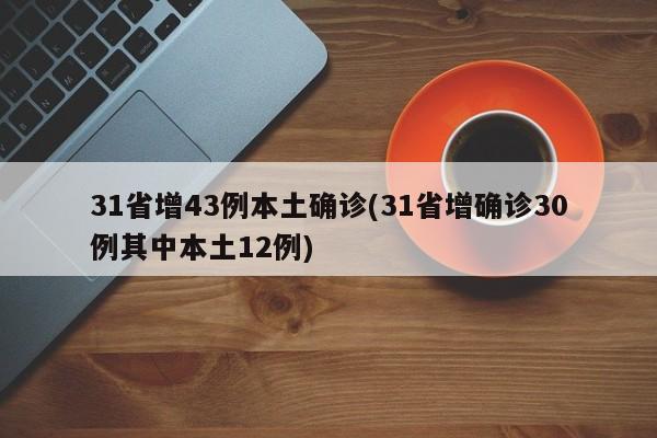 31省增43例本土确诊(31省增确诊30例其中本土12例)