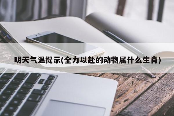 明天气温提示(全力以赴的动物属什么生肖)