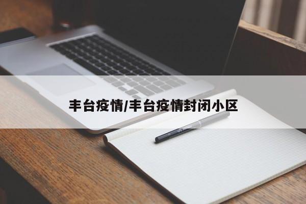 丰台疫情/丰台疫情封闭小区