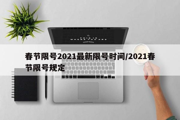 春节限号2021最新限号时间/2021春节限号规定