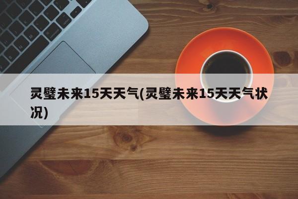 灵璧未来15天天气(灵璧未来15天天气状况)