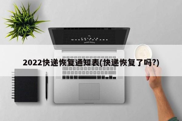 2022快递恢复通知表(快递恢复了吗?)