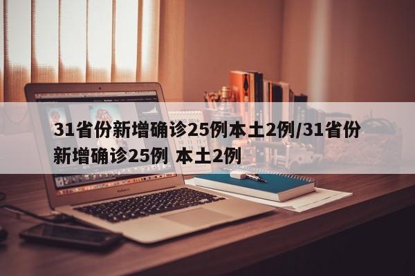 31省份新增确诊25例本土2例/31省份新增确诊25例 本土2例