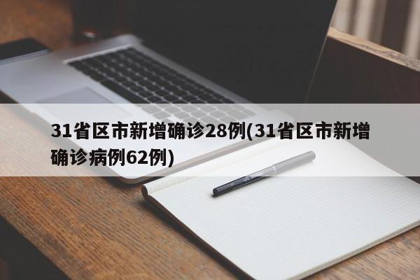 31省区市新增确诊28例(31省区市新增确诊病例62例)