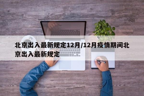 北京出入最新规定12月/12月疫情期间北京出入最新规定