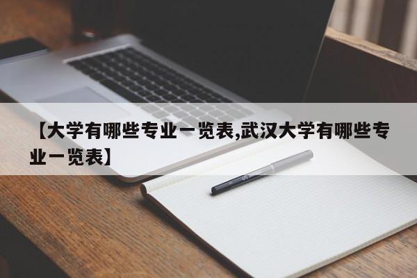 【大学有哪些专业一览表,武汉大学有哪些专业一览表】