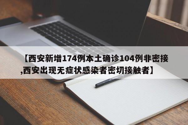 【西安新增174例本土确诊104例非密接,西安出现无症状感染者密切接触者】