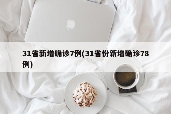 31省新增确诊7例(31省份新增确诊78例)