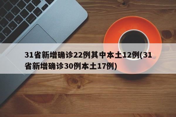 31省新增确诊22例其中本土12例(31省新增确诊30例本土17例)