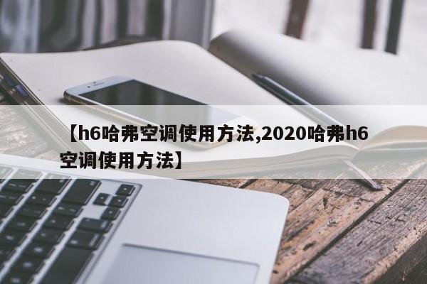 【h6哈弗空调使用方法,2020哈弗h6空调使用方法】