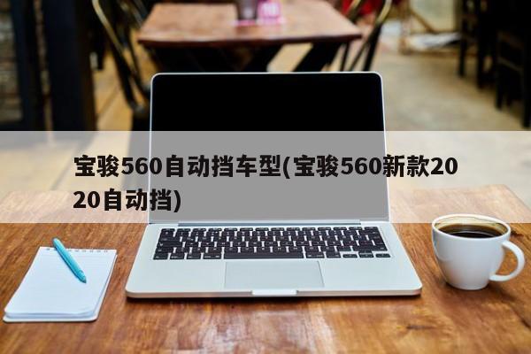 宝骏560自动挡车型(宝骏560新款2020自动挡)