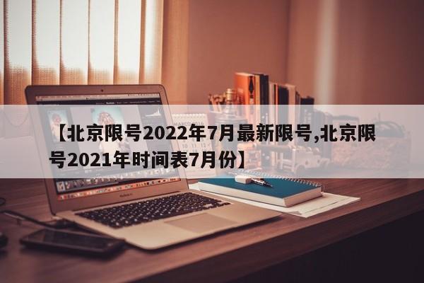 【北京限号2022年7月最新限号,北京限号2021年时间表7月份】