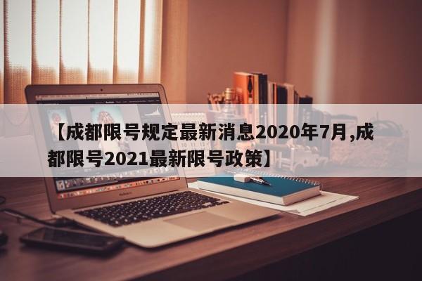 【成都限号规定最新消息2020年7月,成都限号2021最新限号政策】