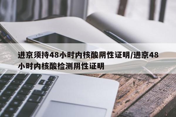 进京须持48小时内核酸阴性证明/进京48小时内核酸检测阴性证明